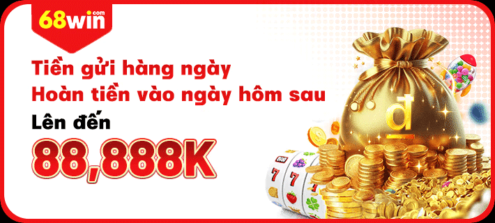 Tiền gửi hằng ngày hoàn tiền vào ngày hôm sau 68win