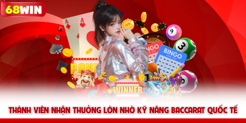Thành viên nhận thưởng lớn nhờ kỹ năng Baccarat Quốc Tế 68win