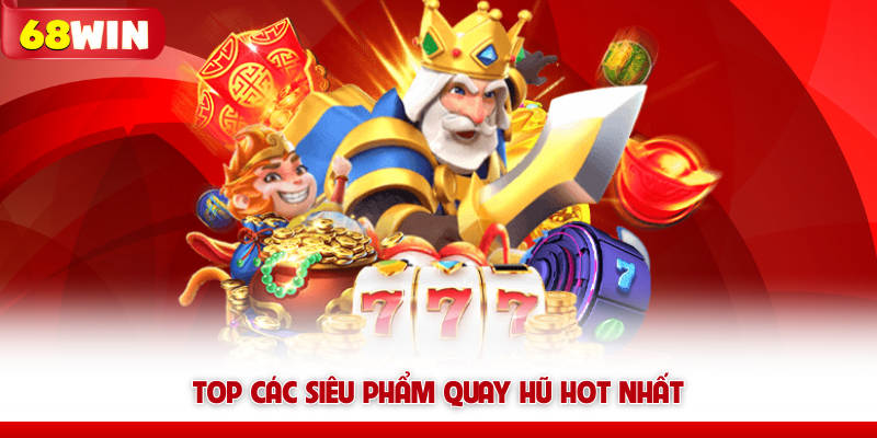 Top các siêu phẩm quay hũ 68win hot nhất 